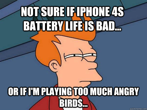 Not sure if Iphone 4S battery life is bad... Or if I'm playing too much angry birds...  Futurama Fry