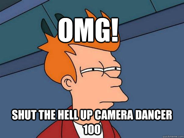 omg! shut the hell up camera dancer 1oo  Futurama Fry