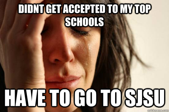 didnt get accepted to my top schools have to go to sjsu  First World Problems