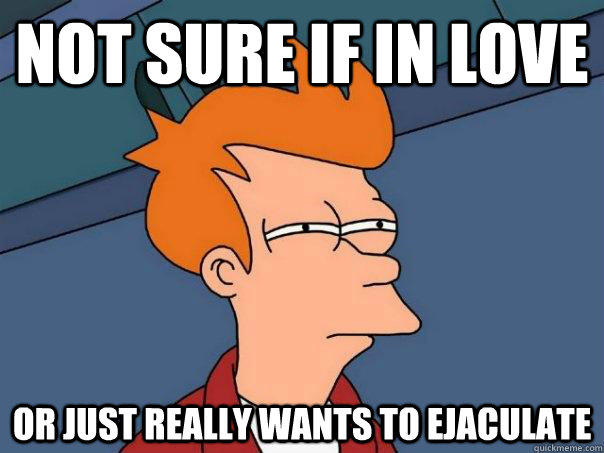 Not sure if in love Or just really wants to ejaculate  Futurama Fry