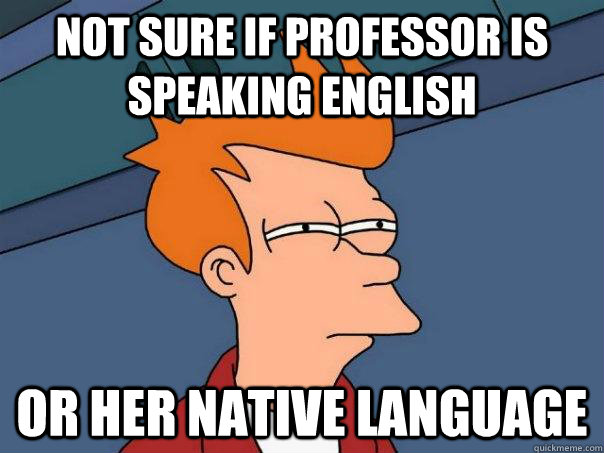 Not sure if professor is speaking English Or her native language  Futurama Fry