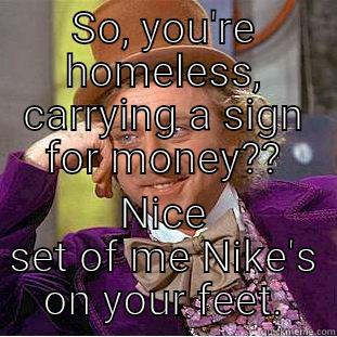 SO, YOU'RE HOMELESS, CARRYING A SIGN FOR MONEY?? NICE SET OF ME NIKE'S ON YOUR FEET. Condescending Wonka