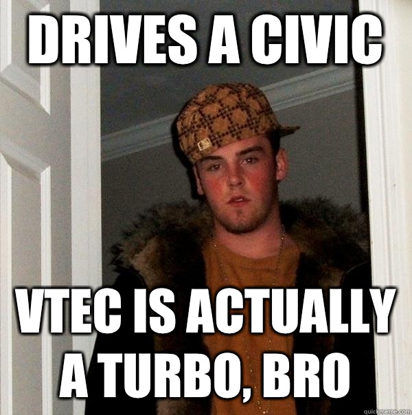 Drives a civic vtec is actually a turbo, bro - Drives a civic vtec is actually a turbo, bro  Scumbag Steve