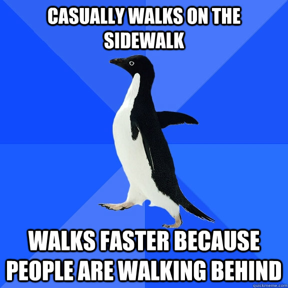 Casually walks on the sidewalk Walks faster because people are walking behind - Casually walks on the sidewalk Walks faster because people are walking behind  Socially Awkward Penguin