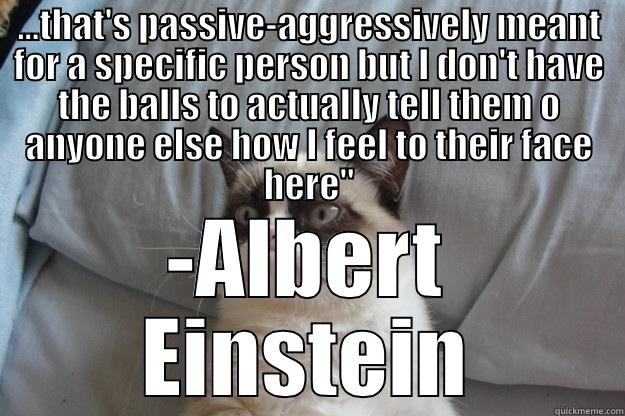 ...THAT'S PASSIVE-AGGRESSIVELY MEANT FOR A SPECIFIC PERSON BUT I DON'T HAVE THE BALLS TO ACTUALLY TELL THEM O ANYONE ELSE HOW I FEEL TO THEIR FACE HERE