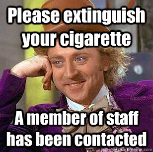 Please extinguish your cigarette A member of staff has been contacted  Condescending Wonka