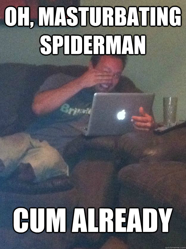 Oh, Masturbating Spiderman Cum Already  MEME DAD