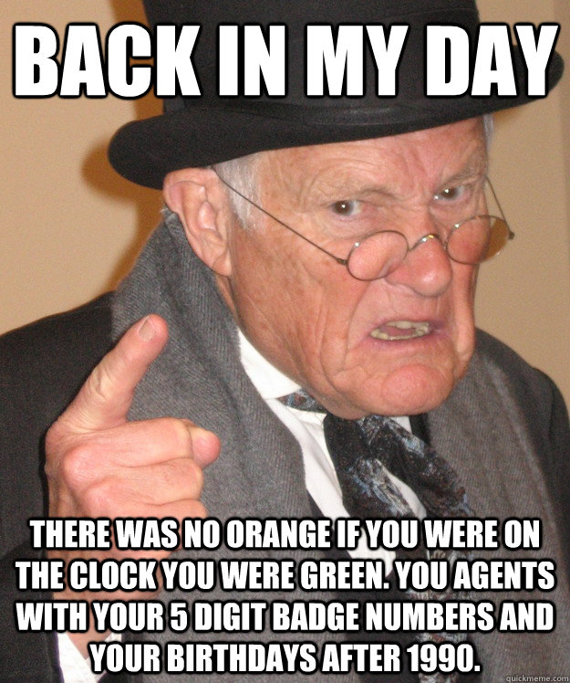 Back in my day There was no Orange if you were on the clock you were green. You agents with your 5 digit badge numbers and your birthdays after 1990.  Angry Old Man