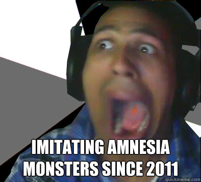  Imitating Amnesia monsters since 2011  