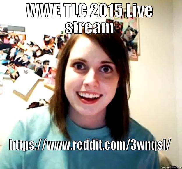 WWE TLC 2015 LIVE STREAM HTTPS://WWW.REDDIT.COM/3WNQSL/ Overly Attached Girlfriend