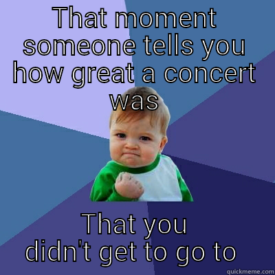 THAT MOMENT SOMEONE TELLS YOU HOW GREAT A CONCERT WAS THAT YOU DIDN'T GET TO GO TO  Success Kid