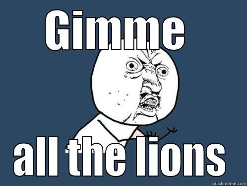 GIMME  ALL THE LIONS Y U No