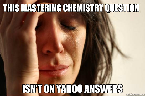 This Mastering Chemistry Question Isn't On yahoo answers  First World Problems