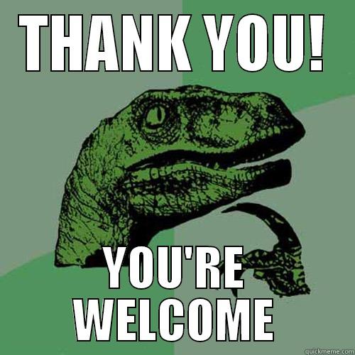 THANK YOU! YOU'RE WELCOME Philosoraptor