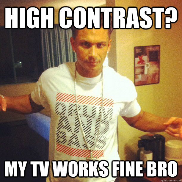 High contrast? my tv works fine bro - High contrast? my tv works fine bro  Drum and Bass Guy