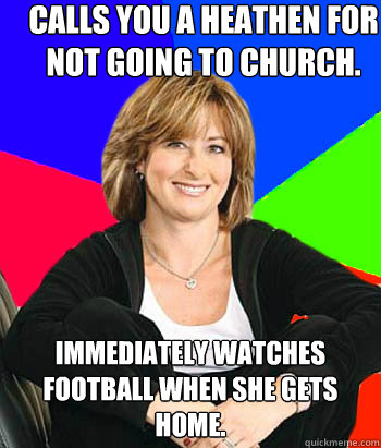 Calls you a heathen for not going to church. Immediately watches football when she gets home. - Calls you a heathen for not going to church. Immediately watches football when she gets home.  Sheltering Suburban Mom