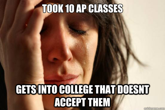 Took 10 AP classes Gets into college that doesnt accept them - Took 10 AP classes Gets into college that doesnt accept them  First World Problems