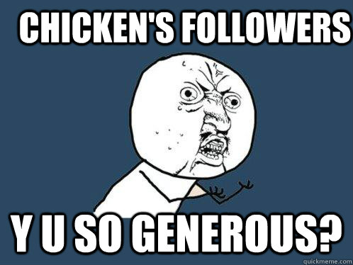 Chicken's Followers Y U So generous?  Y U No