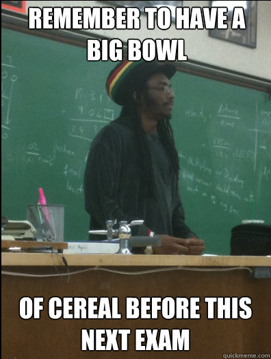 remember to have a big bowl of cereal before this next exam  Rasta Science Teacher