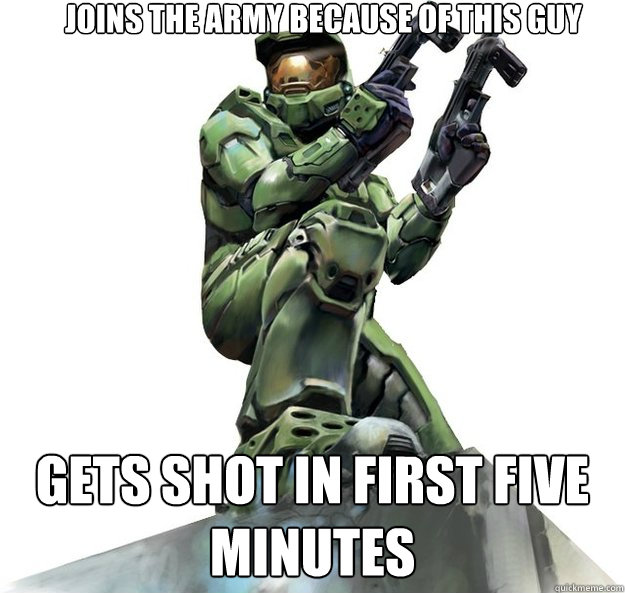 Joins the army because of this guy gets shot in first five minutes  Master Chief