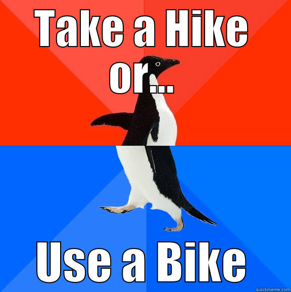 TAKE A HIKE OR... USE A BIKE Socially Awesome Awkward Penguin