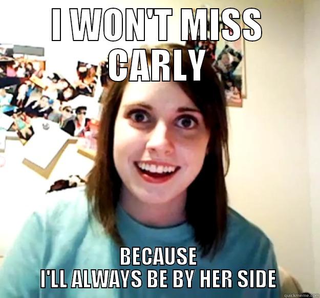 I WON'T MISS CARLY BECAUSE I'LL ALWAYS BE BY HER SIDE Overly Attached Girlfriend