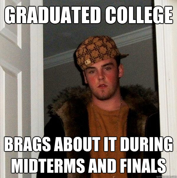 Graduated College Brags about it during midterms and finals  Scumbag Steve