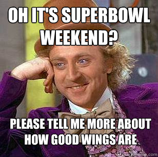 Oh it's superbowl weekend? Please tell me more about how good wings are - Oh it's superbowl weekend? Please tell me more about how good wings are  Condescending Wonka