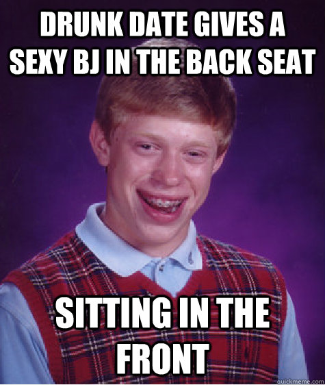 Drunk date gives a sexy BJ in the back seat Sitting in the front   Bad Luck Brian