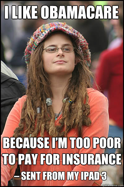 I like obamacare Because I’m too poor to pay for insurance – Sent from my iPad 3  College Liberal