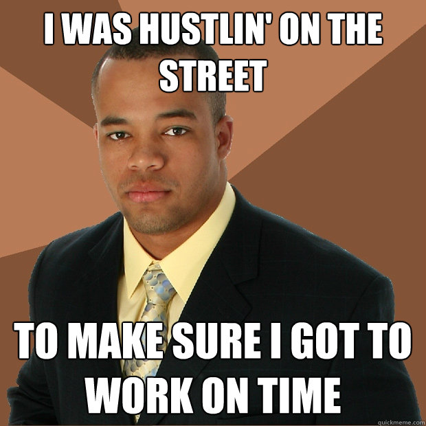 I was hustlin' on the street to make sure i got to work on time - I was hustlin' on the street to make sure i got to work on time  Successful Black Man