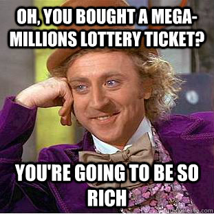 Oh, you bought a Mega-Millions lottery ticket? you're going to be so rich - Oh, you bought a Mega-Millions lottery ticket? you're going to be so rich  Condescending Wonka