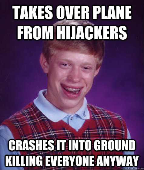 TAKES OVER PLANE FROM HIJACKERS CRASHES IT INTO GROUND KILLING EVERYONE ANYWAY  Bad Luck Brian