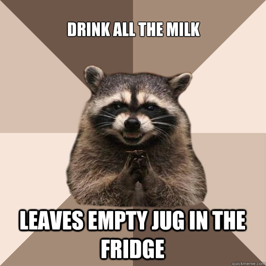 Drink all the milk Leaves empty jug in the fridge  Evil Plotting Raccoon