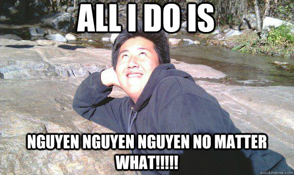 ALL i do is  nguyen nguyen nguyen no matter what!!!!! - ALL i do is  nguyen nguyen nguyen no matter what!!!!!  Nguyen