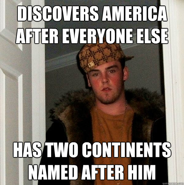 Discovers america after everyone else has two continents named after him  Scumbag Steve