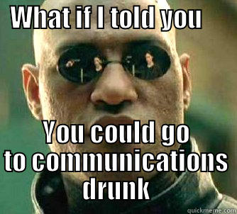   WHAT IF I TOLD YOU                 YOU COULD GO TO COMMUNICATIONS DRUNK Matrix Morpheus