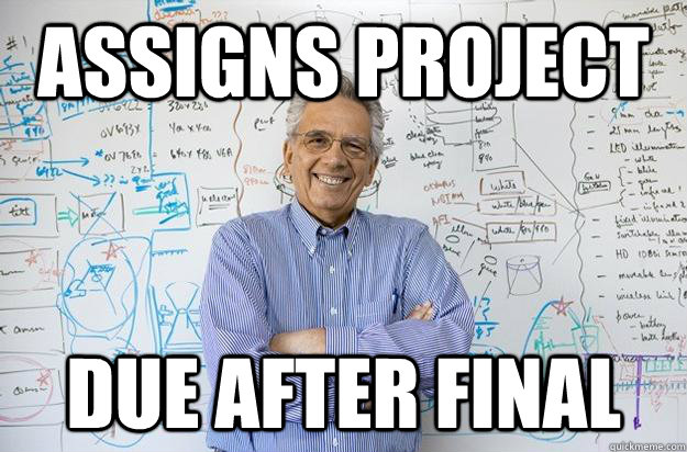 Assigns project due after final  Engineering Professor