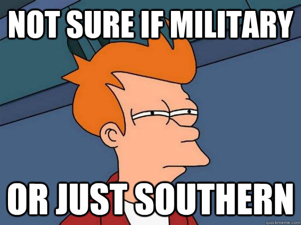 Not sure if military or just southern  Futurama Fry