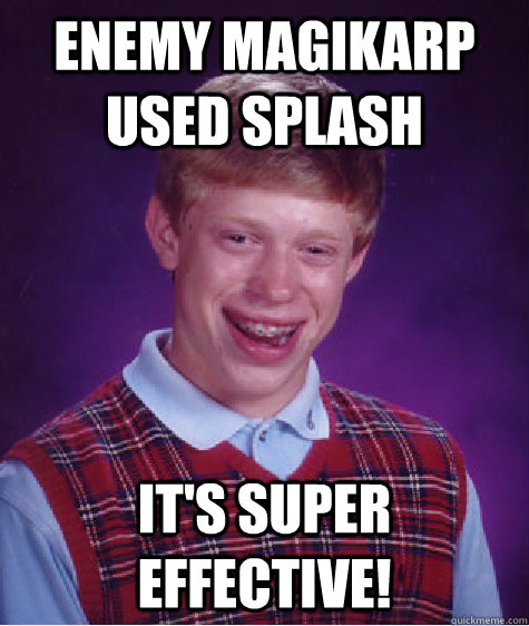 Enemy Magikarp used Splash It's super effective!  Bad Luck Brian