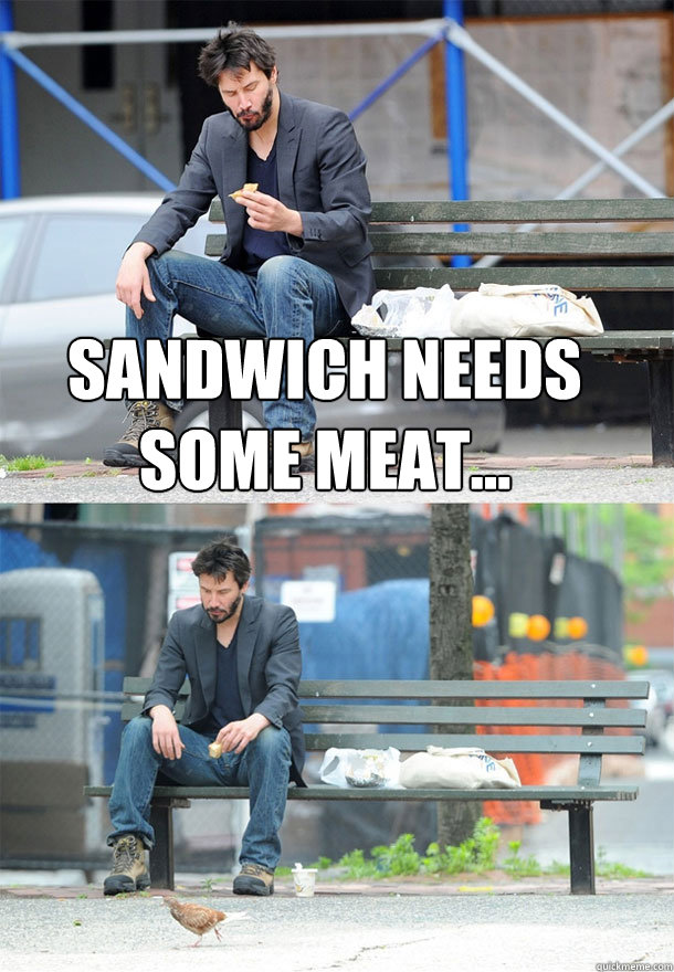 Sandwich needs some meat...  - Sandwich needs some meat...   Sad Keanu