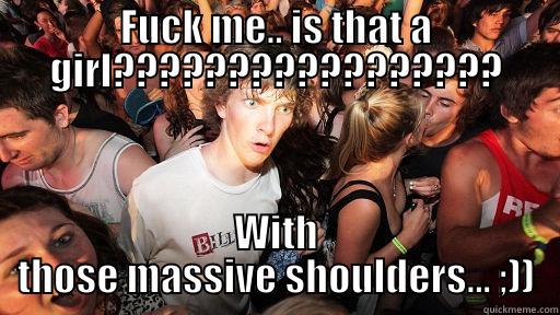 FUCK ME.. IS THAT A GIRL????????????????? WITH THOSE MASSIVE SHOULDERS... ;)) Sudden Clarity Clarence