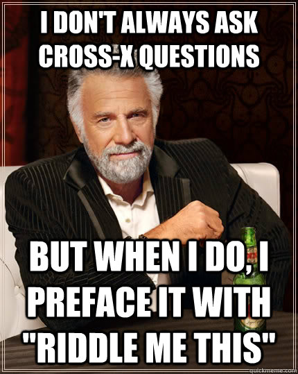 I don't always ask cross-x questions  but when i do, i preface it with 