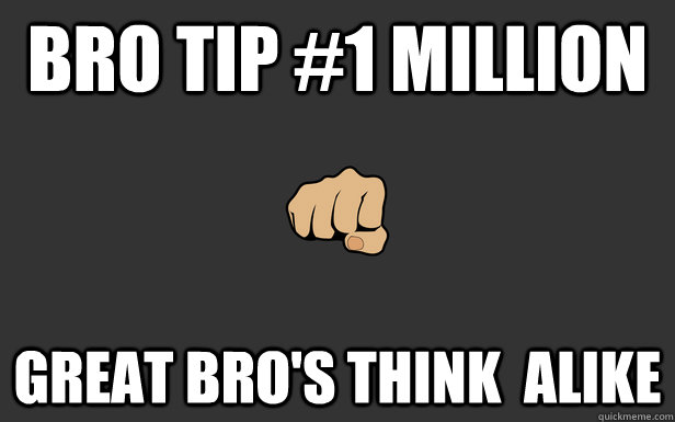 Bro Tip #1 MIllion Great Bro's Think  Alike  