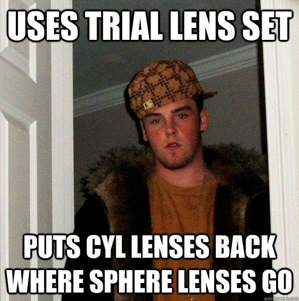 uses trial lens set puts cyl lenses back where sphere lenses go  Scumbag Steve