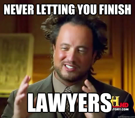 never letting you finish  Lawyers  Ancient Aliens