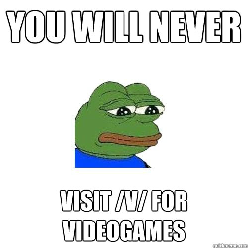 YOU WILL NEVER VISIT /V/ FOR VIDEOGAMES  Sad Frog