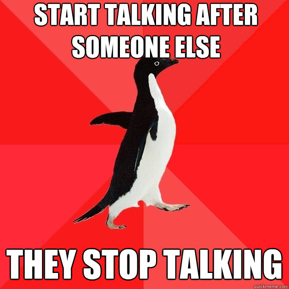 start talking after someone else they stop talking  Socially Awesome Penguin