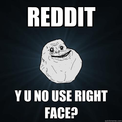 reddit y u no use right face?  Forever Alone