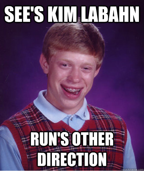 See's Kim Labahn Run's other direction - See's Kim Labahn Run's other direction  Bad Luck Brian